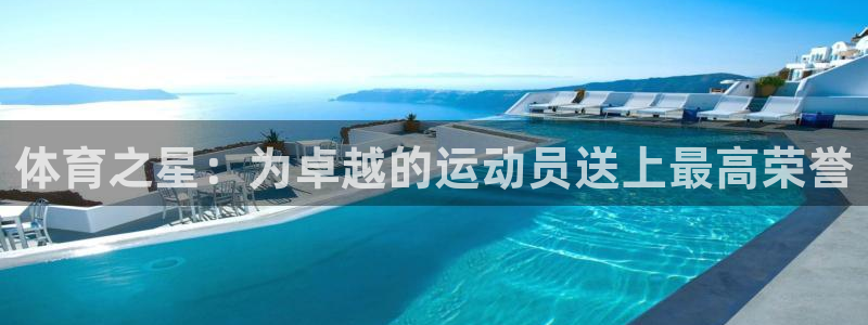 聚鑫汇国际app官网入口：体育之星：为卓越的运动员送上最高荣誉