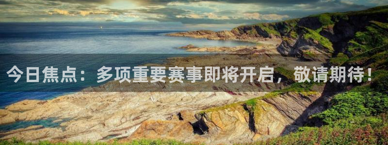 聚鑫汇娱乐官网入口：今日焦点：多项重要赛事即将开启，敬请期待！