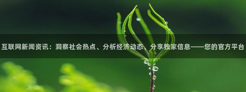 聚鑫汇和龙腾国际：互联网新闻资讯：洞察社会热点、分析经济动态、分享独家信息——您的官方平台